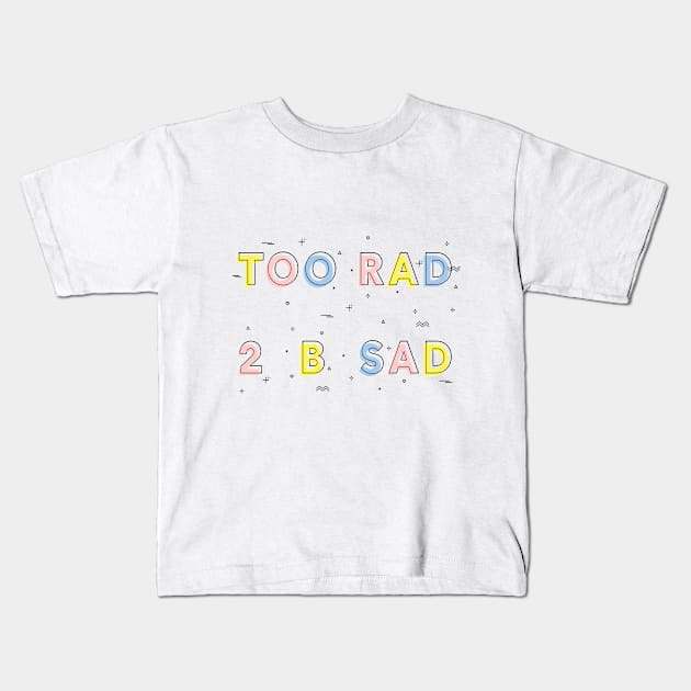 TOO RAD TO BE SAD Kids T-Shirt by hellolizziet